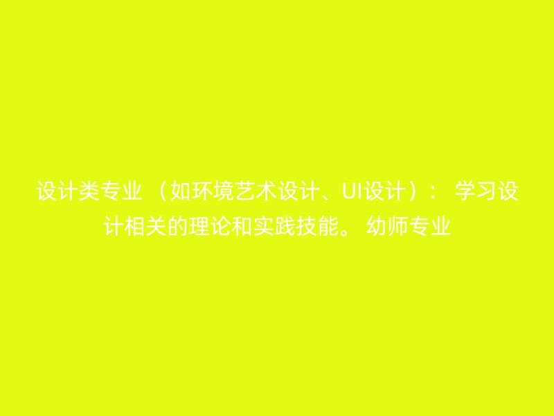 设计类专业 （如环境艺术设计、UI设计）： 学习设计相关的理论和实践技能。 幼师专业