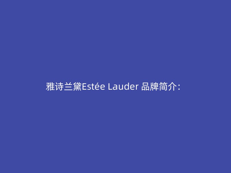 雅诗兰黛Estée Lauder 品牌简介：