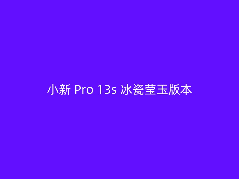 小新 Pro 13s 冰瓷莹玉版本