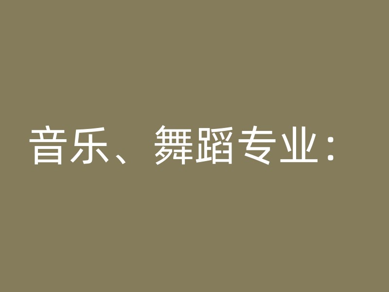 音乐、舞蹈专业：