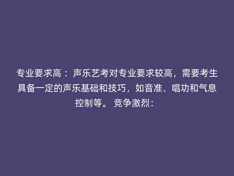 专业要求高 ：声乐艺考对专业要求较高，需要考生具备一定的声乐基础和技巧，如音准、唱功和气息控制等。 竞争激烈：