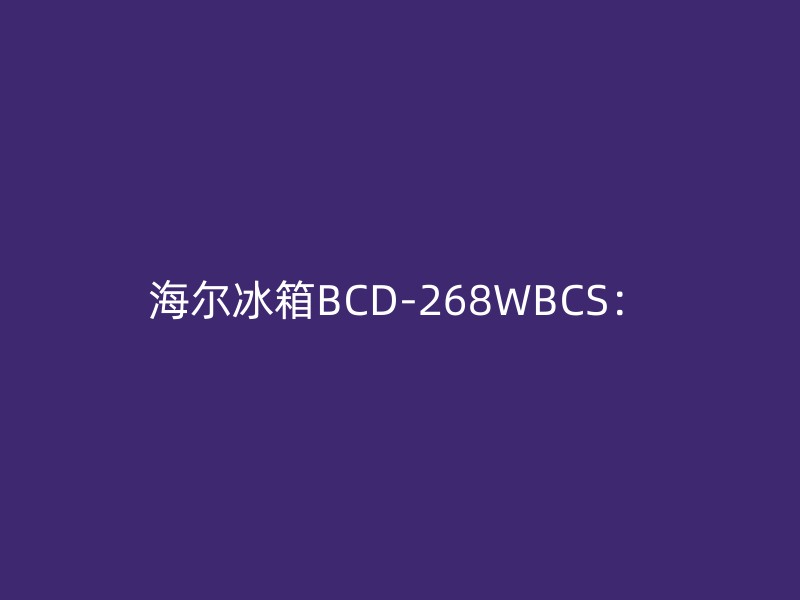 海尔冰箱BCD-268WBCS：