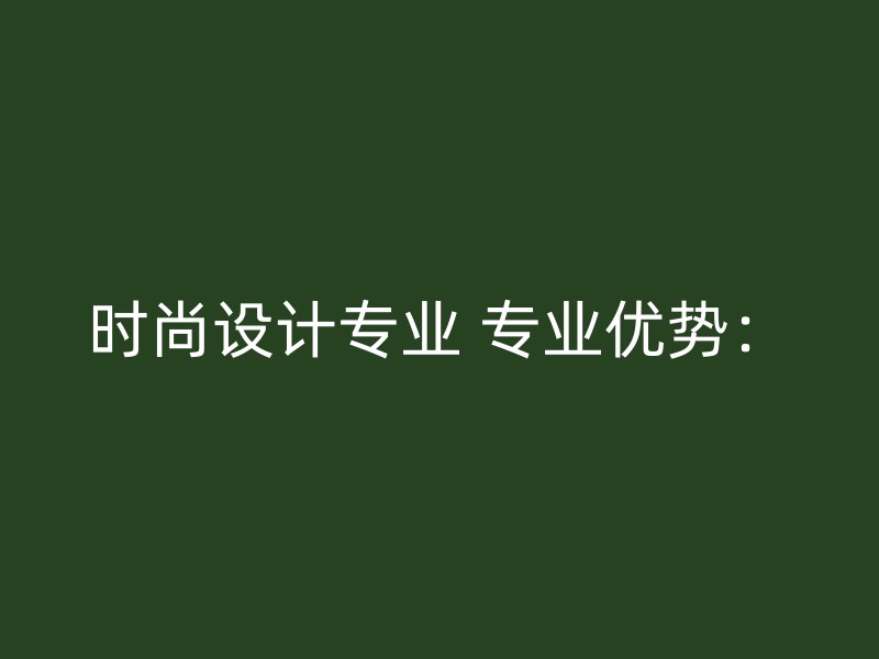 时尚设计专业 专业优势：