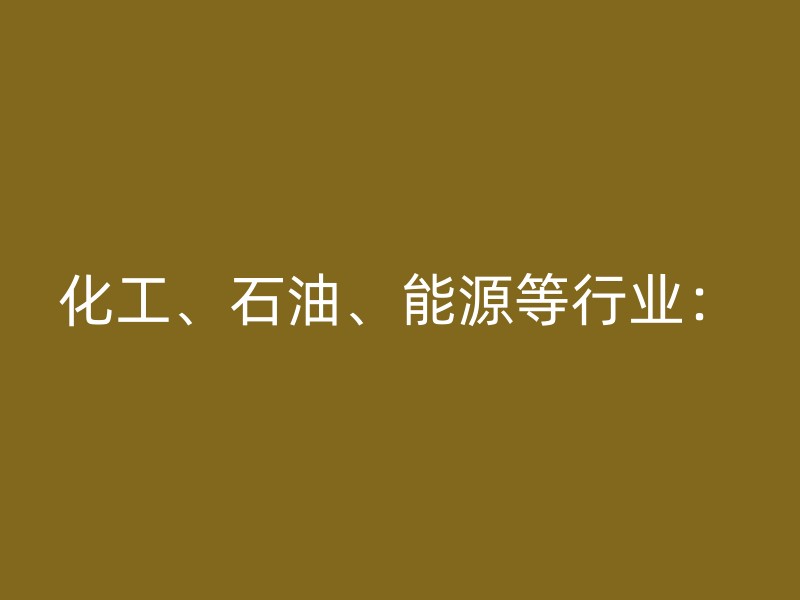 化工、石油、能源等行业：