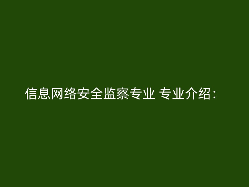 信息网络安全监察专业 专业介绍：