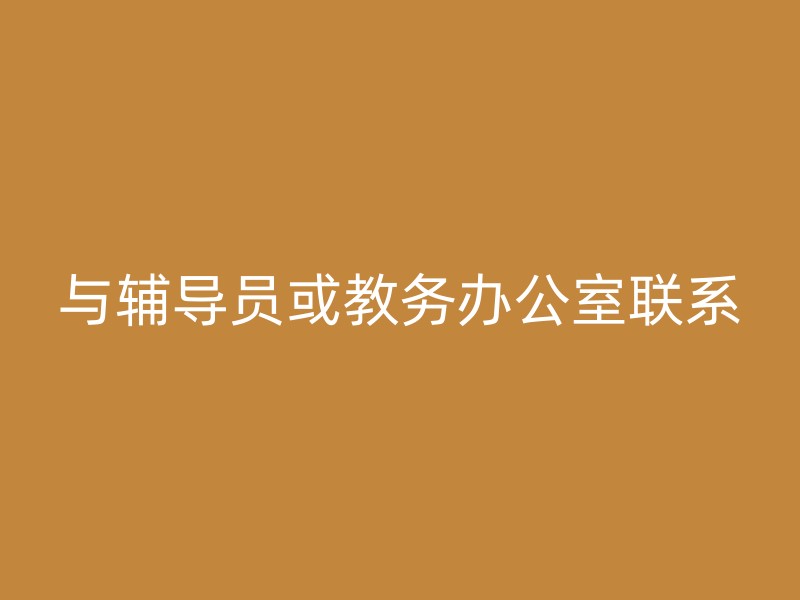 与辅导员或教务办公室联系