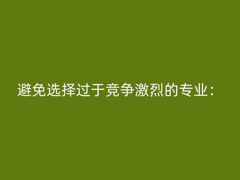 避免选择过于竞争激烈的专业：