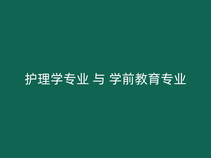 护理学专业 与 学前教育专业