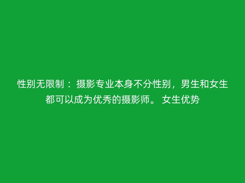 性别无限制 ：摄影专业本身不分性别，男生和女生都可以成为优秀的摄影师。 女生优势