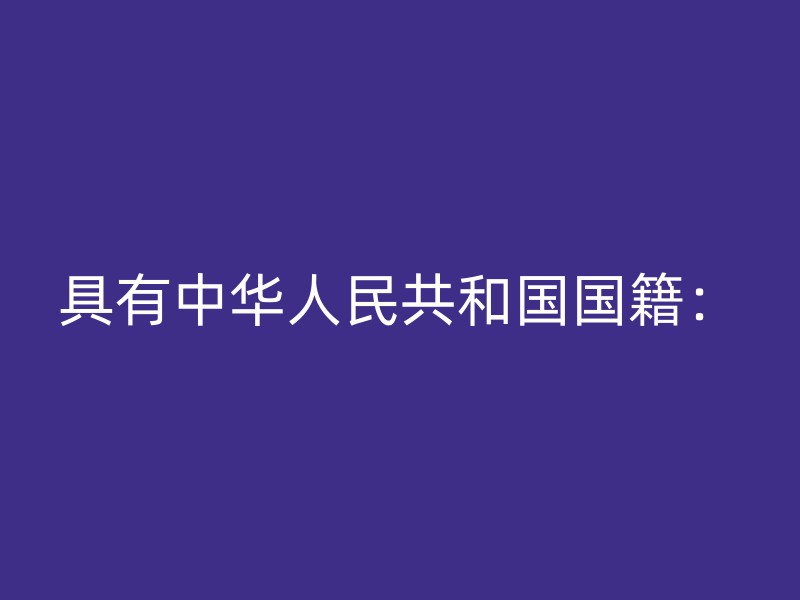 具有中华人民共和国国籍：