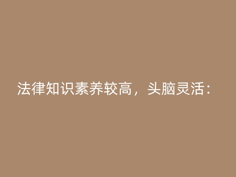 法律知识素养较高，头脑灵活：