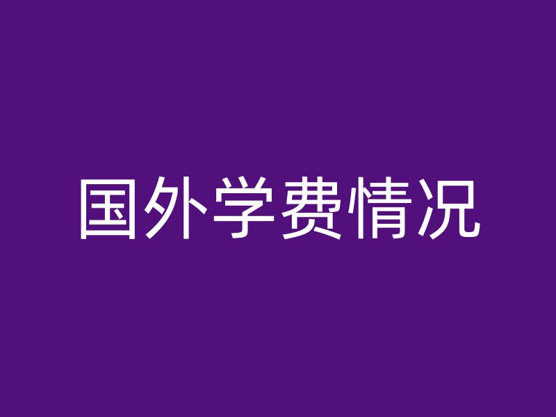 国外学费情况