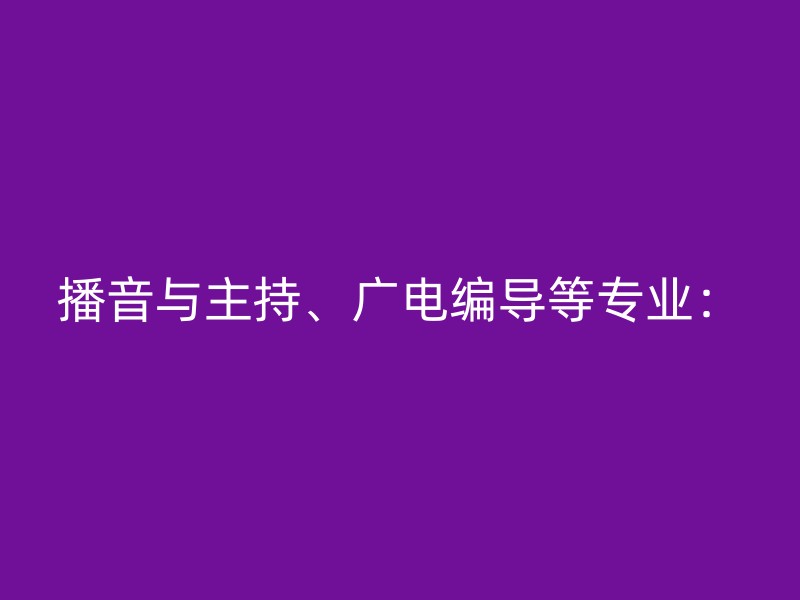 播音与主持、广电编导等专业：