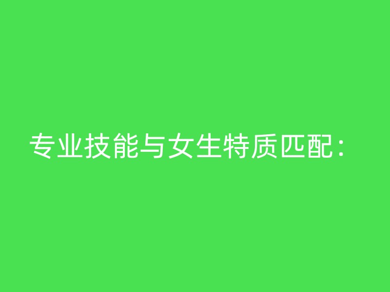 专业技能与女生特质匹配：