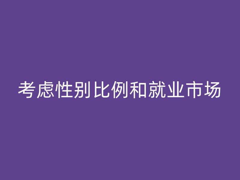 考虑性别比例和就业市场