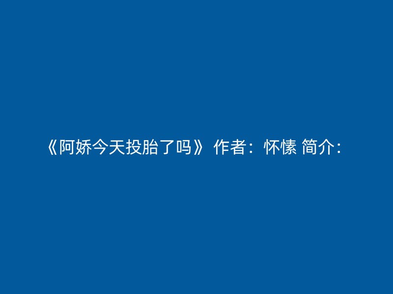 《阿娇今天投胎了吗》 作者：怀愫 简介：