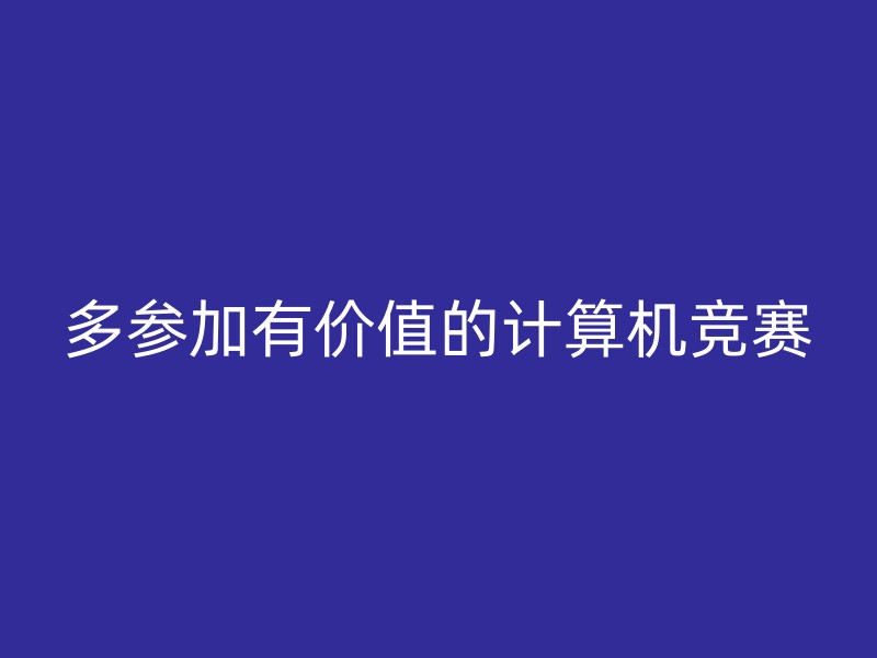 多参加有价值的计算机竞赛