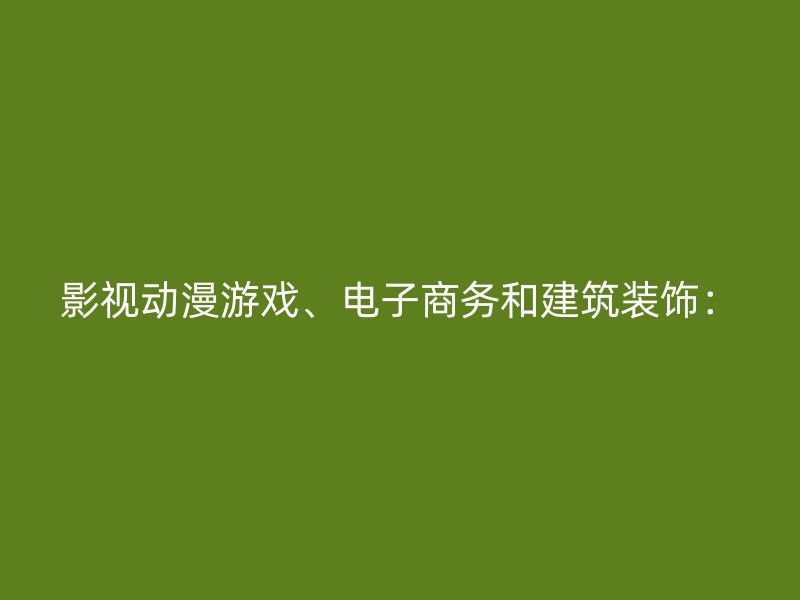 影视动漫游戏、电子商务和建筑装饰：