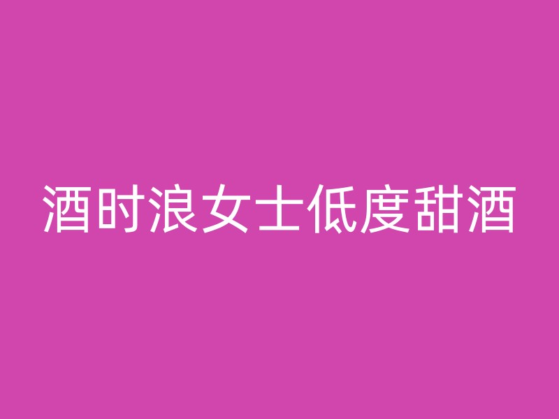 酒时浪女士低度甜酒