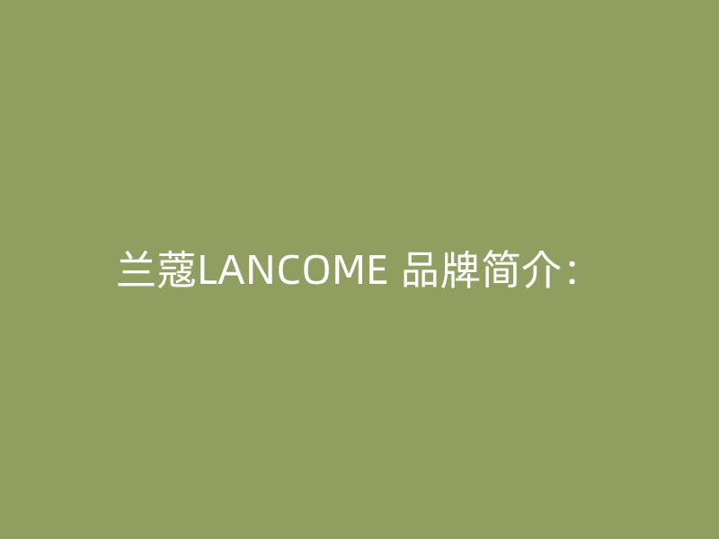 兰蔻LANCOME 品牌简介：