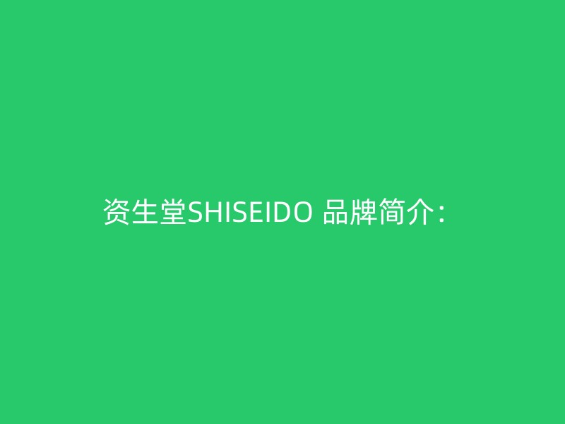 资生堂SHISEIDO 品牌简介：