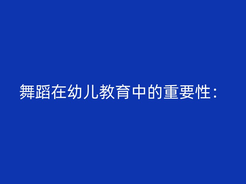 舞蹈在幼儿教育中的重要性：