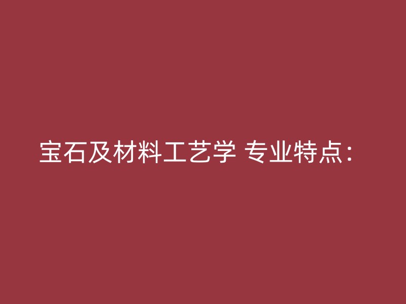 宝石及材料工艺学 专业特点：