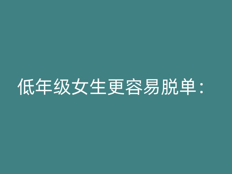 低年级女生更容易脱单：