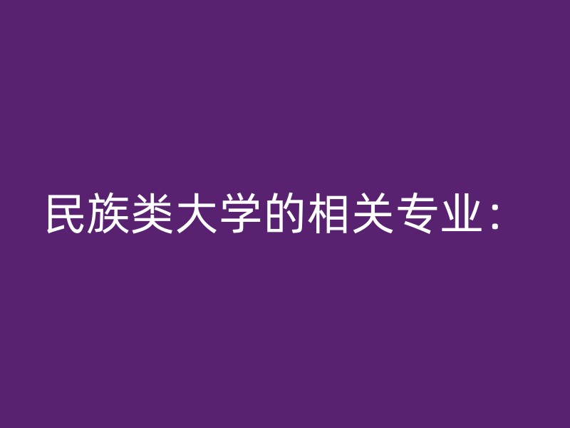 民族类大学的相关专业：