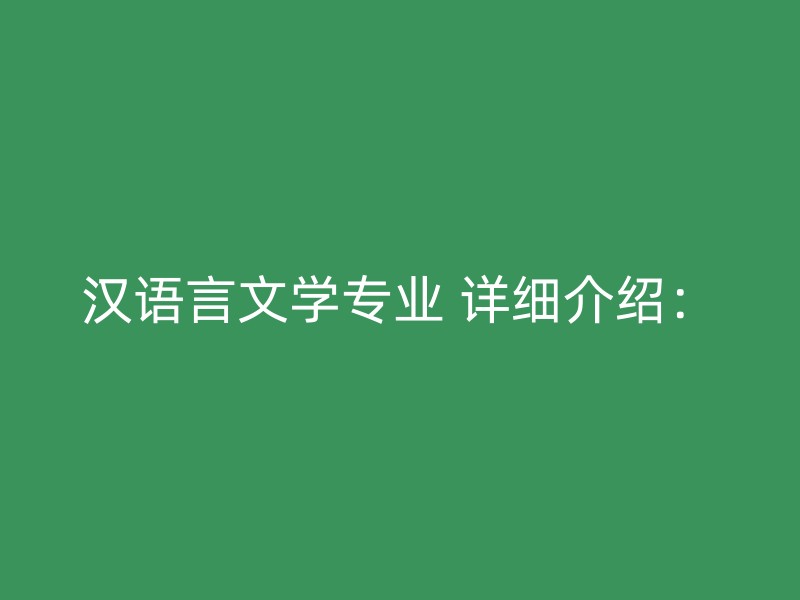 汉语言文学专业 详细介绍：