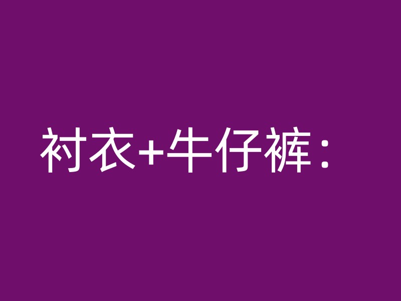 衬衣+牛仔裤：