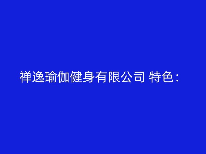 禅逸瑜伽健身有限公司 特色：