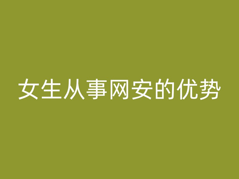 女生从事网安的优势