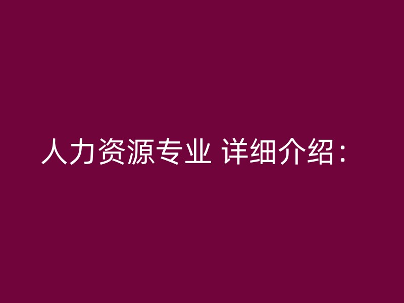 人力资源专业 详细介绍：