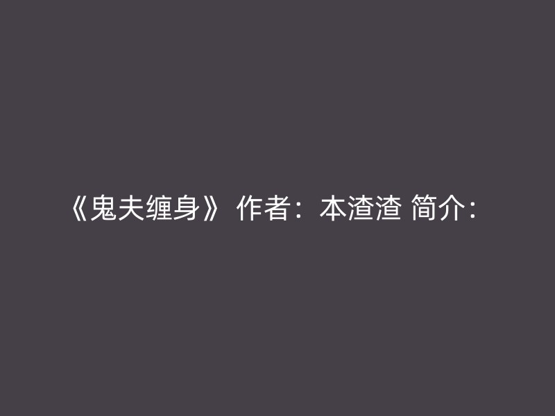 《鬼夫缠身》 作者：本渣渣 简介：