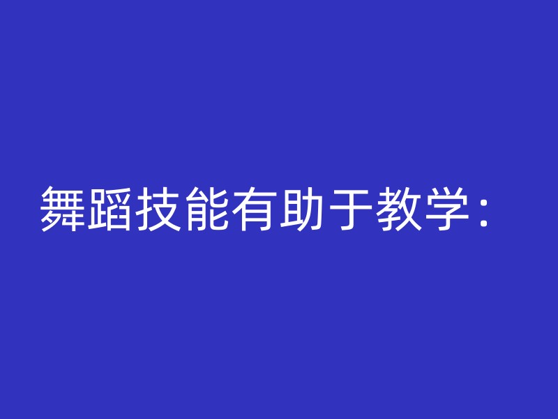 舞蹈技能有助于教学：