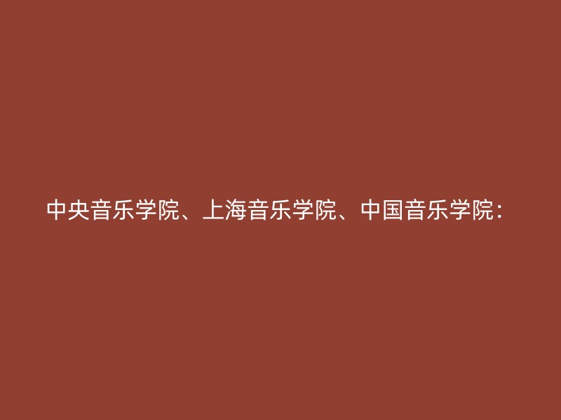 中央音乐学院、上海音乐学院、中国音乐学院：