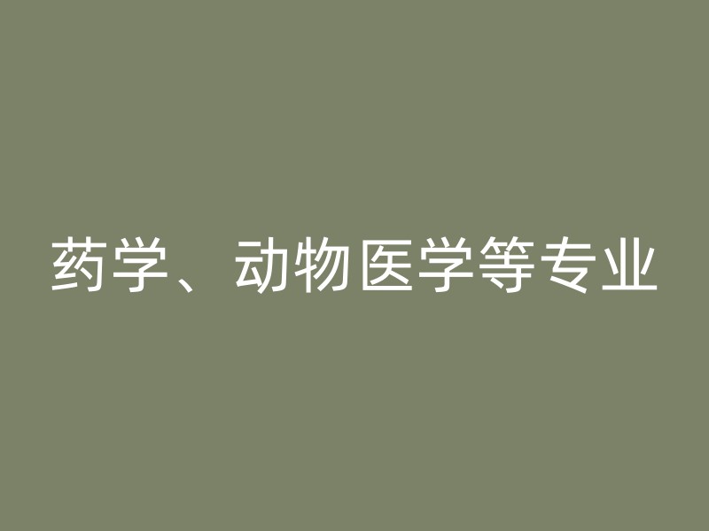 药学、动物医学等专业