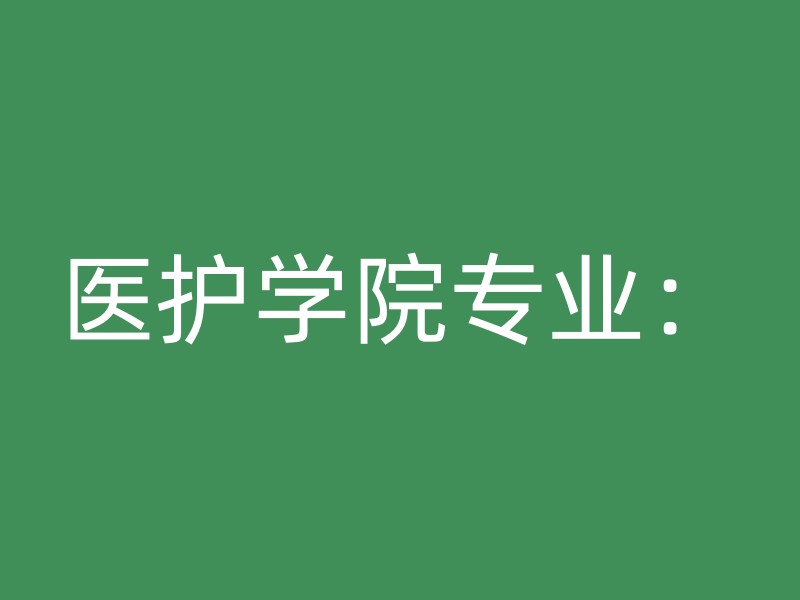 医护学院专业：