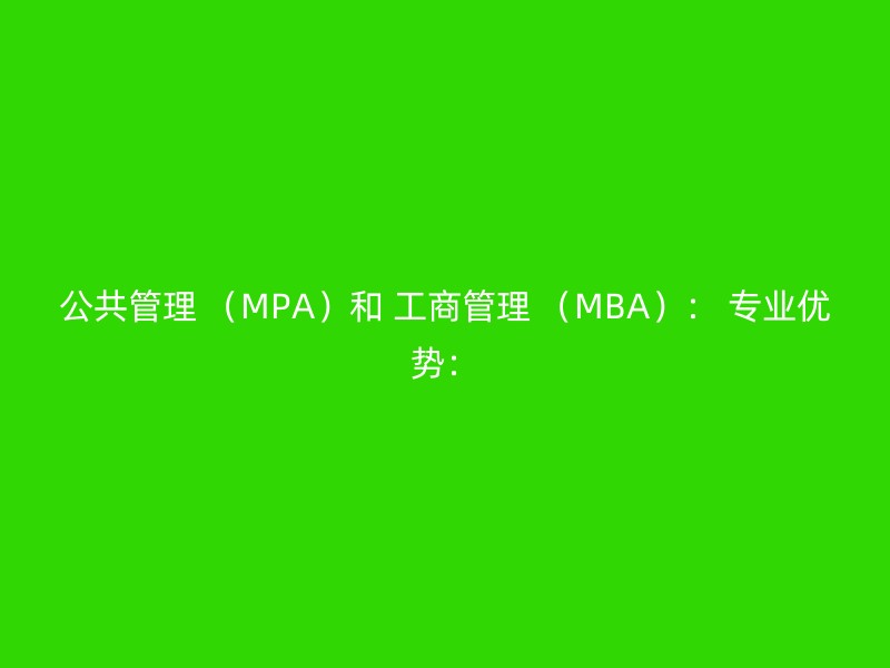 公共管理 （MPA）和 工商管理 （MBA）： 专业优势：