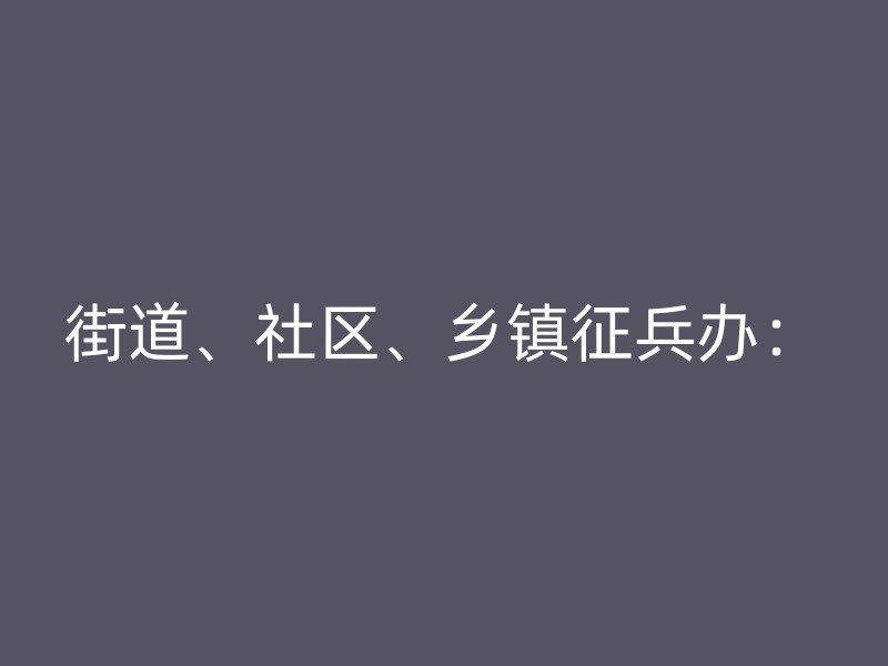 街道、社区、乡镇征兵办：