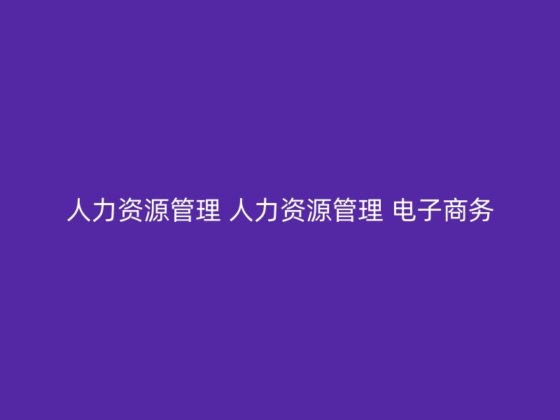 人力资源管理 人力资源管理 电子商务