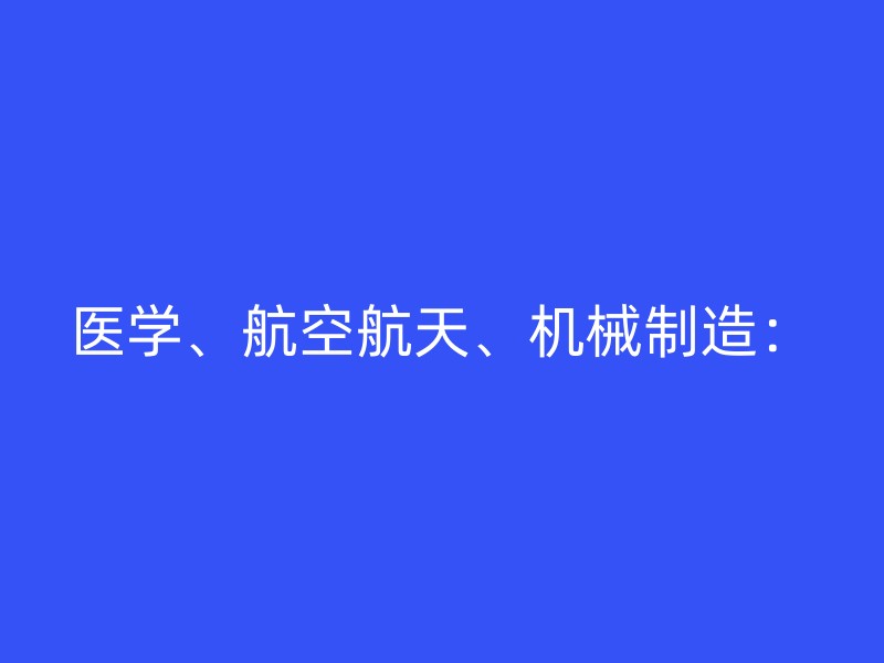 医学、航空航天、机械制造：