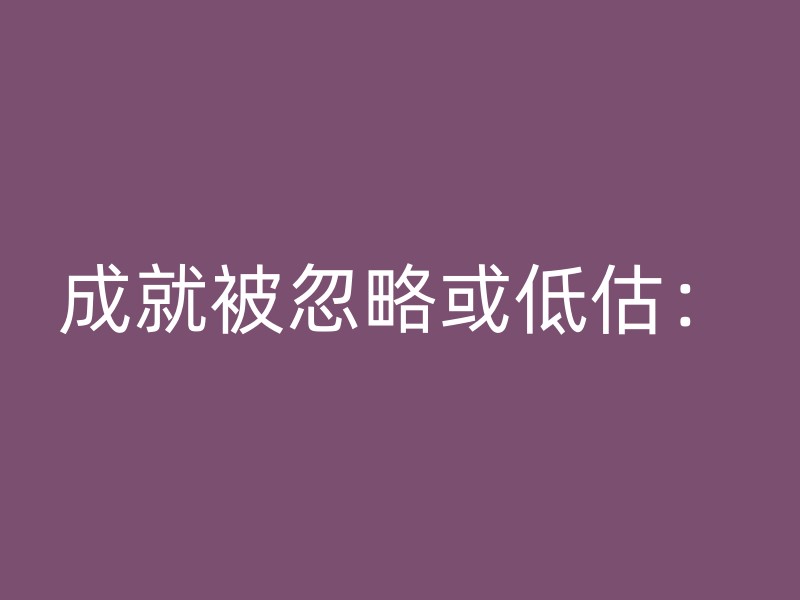 成就被忽略或低估：