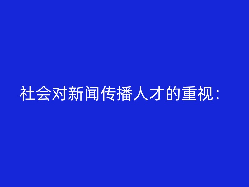 社会对新闻传播人才的重视：