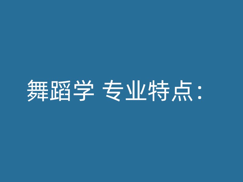 舞蹈学 专业特点：