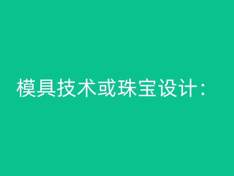 模具技术或珠宝设计：