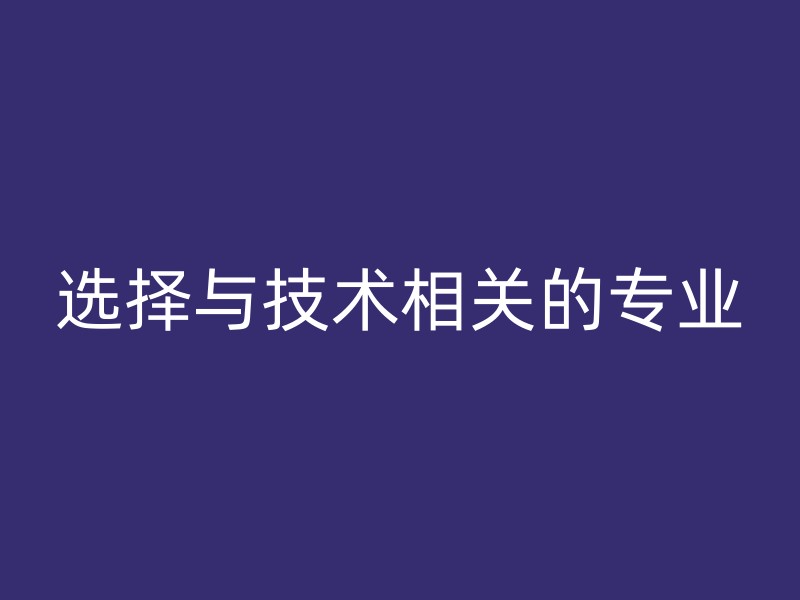 选择与技术相关的专业