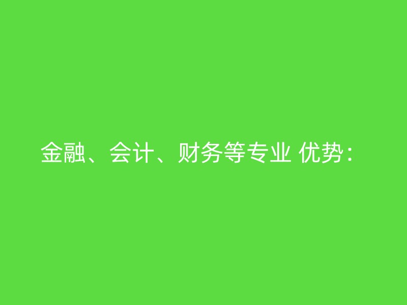 金融、会计、财务等专业 优势：