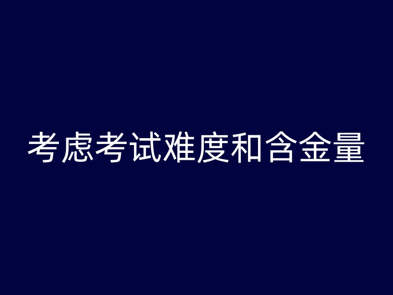 考虑考试难度和含金量